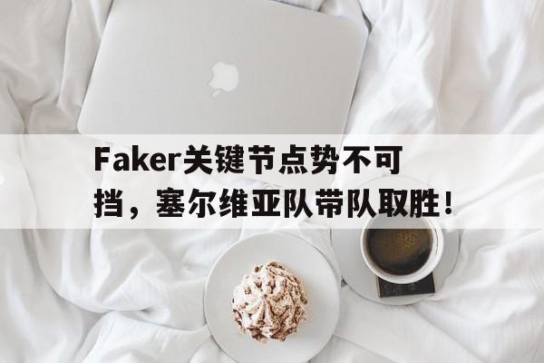 亚博体育-Faker关键节点势不可挡，塞尔维亚队带队取胜！的简单介绍